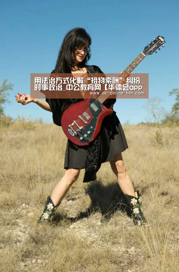 用法治方式化解“拾物索酬”纠纷_时事政治_中公教育网【华体会app】(图2) 华体会体育官网入口