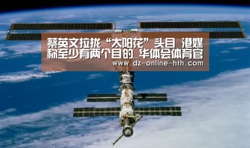 蔡英文拉拢“太阳花”头目 港媒称至少有两个目的_华体会体育官方平台(图1) 华体会app